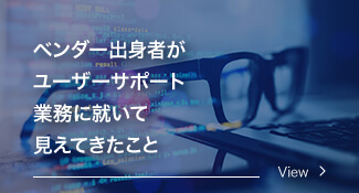 カテゴリー「ベンダー出身者がユーザーサポート業務業務に就いて見えてきたこと」の記事一覧へ移動します
